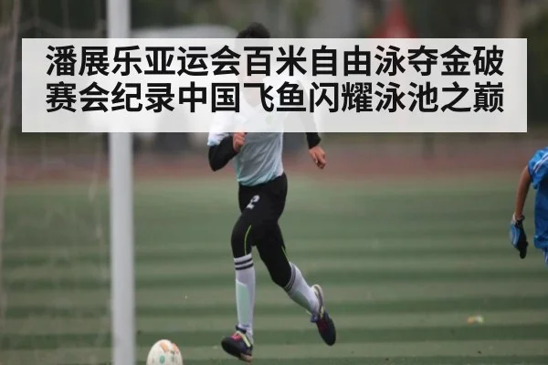 潘展乐亚运会百米自由泳夺金破赛会纪录中国飞鱼闪耀泳池之巅